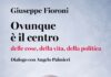 “Ovunque è il centro. Dalle cose della vita, della politica”, di Giuseppe Fioroni in dialogo con Angelo Palmieri