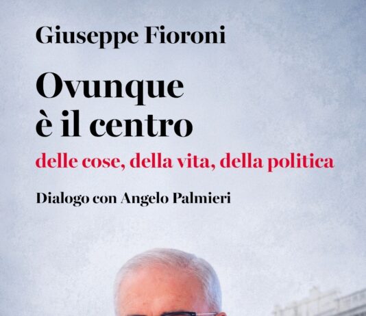 “Ovunque è il centro. Dalle cose della vita, della politica”, di Giuseppe Fioroni in dialogo con Angelo Palmieri